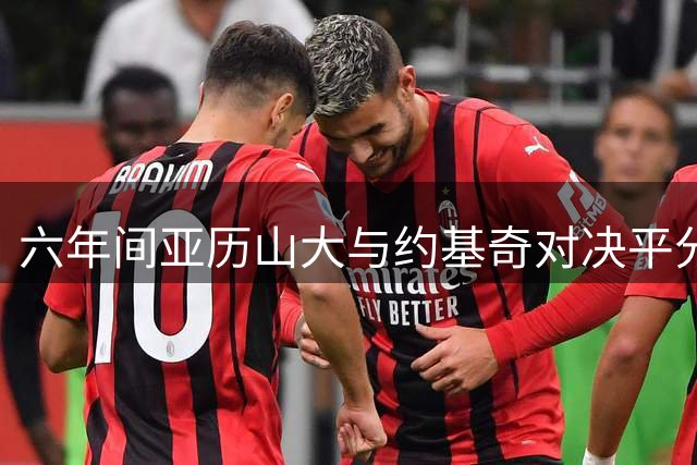 六年间亚历山大与约基奇对决平分秋色