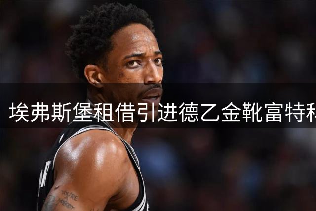 埃弗斯堡租借引进德乙金靴富特科伊
