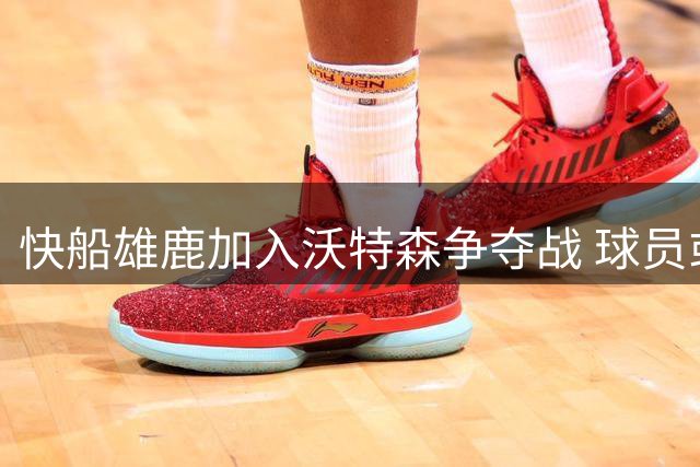 快船雄鹿加入沃特森争夺战 球员或接受资质报价