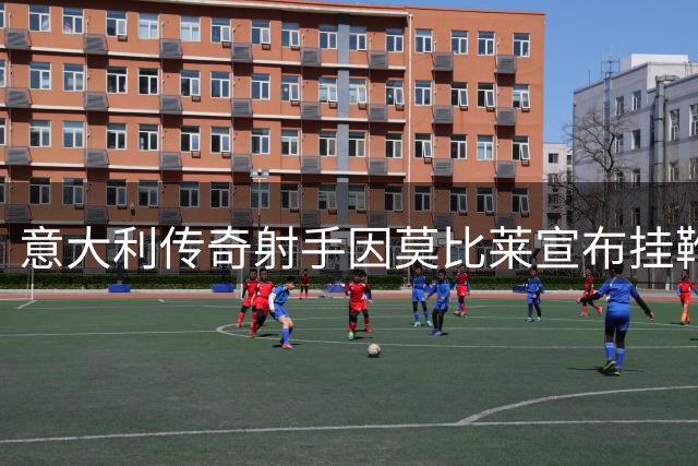 意大利传奇射手因莫比莱宣布挂靴