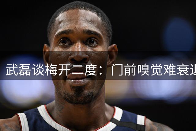 武磊谈梅开二度：门前嗅觉难衰退 感激俱乐部伤愈支持