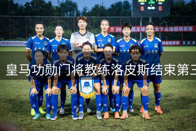皇马功勋门将教练洛皮斯结束第三段伯纳乌生涯