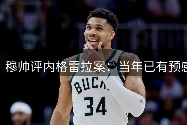 穆帅评内格雷拉案：当年已有预感；巴萨降级不合理